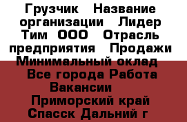 Грузчик › Название организации ­ Лидер Тим, ООО › Отрасль предприятия ­ Продажи › Минимальный оклад ­ 1 - Все города Работа » Вакансии   . Приморский край,Спасск-Дальний г.